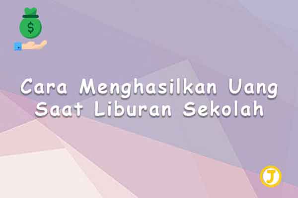 cara menghasilkan uang saat liburan sekolah